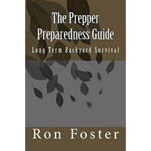 The Prepper Preparedness Guide: Long Term Backyard Survival - Ron Foster imagine