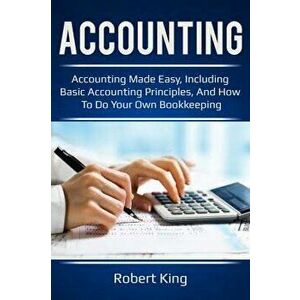 Accounting: Accounting made easy, including basic accounting principles, and how to do your own bookkeeping!, Paperback - Robert King imagine