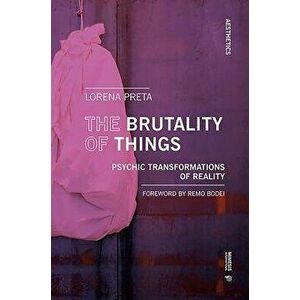The Brutality of Things: Psychic Transformations of Reality, Paperback - Lorena Preta imagine