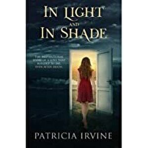 In Light and in Shade: The Inspirational Story of a Love That Refused to Die, Even After Death, Paperback - Patricia Irvine imagine