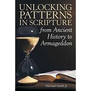 Unlocking Patterns in Scripture from Ancient History to Armageddon, Paperback - Michael Smith Jr imagine
