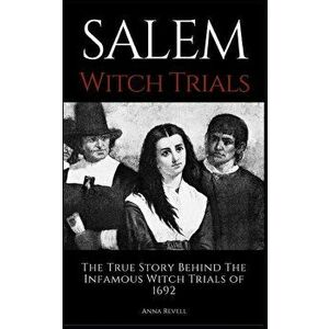 Salem Witch Trials: The True Story Behind The Infamous Witch Trials of 1692, Paperback - Anna Revell imagine