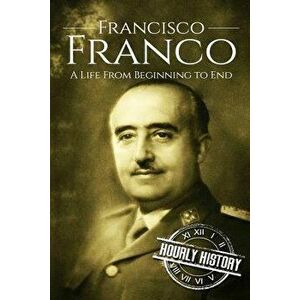 Francisco Franco: A Life From Beginning to End, Paperback - Hourly History imagine