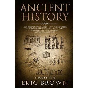 Ancient History: A Concise Overview of Ancient Egypt, Ancient Greece, and Ancient Rome: Including the Egyptian Mythology, the Byzantine, Paperback - E imagine