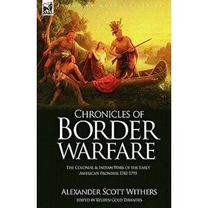 Chronicles of Border Warfare: the Colonial & Indian Wars of the Early American Frontier 1742-1795 - Alexander Scott Withers imagine