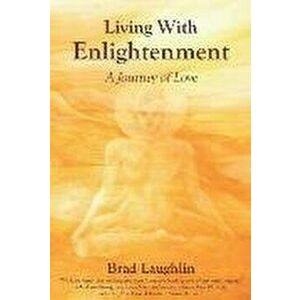 Living With Enlightenment: A Journey of Love, Paperback - Brad Laughlin imagine