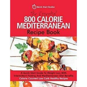 The Essential 800 Calorie Mediterranean Recipe Book: A Quick Start Guide To Weight Loss With Intermittent Fasting And Mediterranean Diet Benefits. Cal imagine