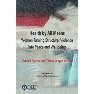 Health by All Means: Women turning structural violence into peace and wellbeing, Paperback - Araceli Alonso imagine