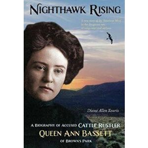 Nighthawk Rising: A Biography of Accused Cattle Rustler Queen Ann Bassett of Brown's Park, Paperback - Diana Kouris imagine