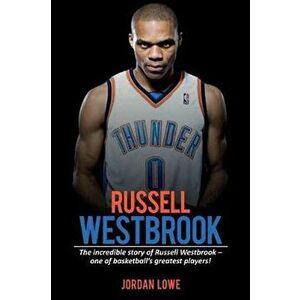 Russell Westbrook: The incredible story of Russell Westbrook-one of basketball's greatest players!, Paperback - Jordan Lowe imagine
