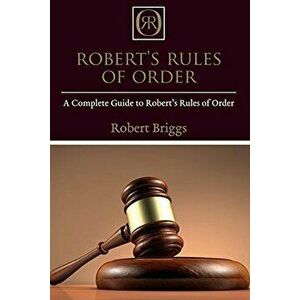 Robert's Rules of Order: A Complete Guide to Robert's Rules of Order, Paperback - Robert Briggs imagine