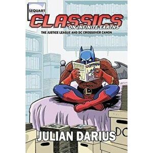 Classics on Infinite Earths: The Justice League and DC Crossover Canon, Paperback - Julian Darius imagine