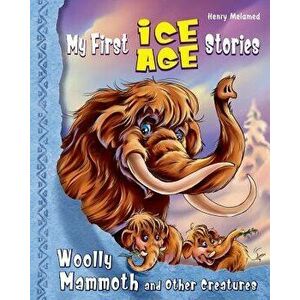 My First Ice Age Stories: Woolly Mammoth and Other Creatures, Paperback - Henry Melamed imagine