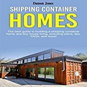 Shipping Container Homes: The best guide to building a shipping container home and tiny house living, including plans, tips, FAQs, and more!, Paperbac imagine