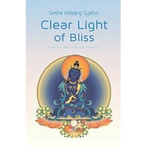 Clear Light of Bliss: Tantric Meditation Manual, Paperback - Geshe Kelsang Gyatso imagine
