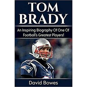 Tom Brady: An inspiring biography of one of football's greatest players!, Paperback - David Bowes imagine