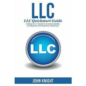 LLC: LLC Quick start guide - A beginner's guide to Limited liability companies, and starting a business, Paperback - John Knight imagine