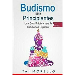 Budismo Para Principiantes: Una Guía Práctica Para La Iluminación Espiritual, Paperback - Tai Morello imagine