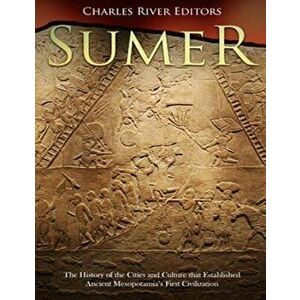 Sumer: The History of the Cities and Culture That Established Ancient Mesopotamia's First Civilization, Paperback - Charles River Editors imagine
