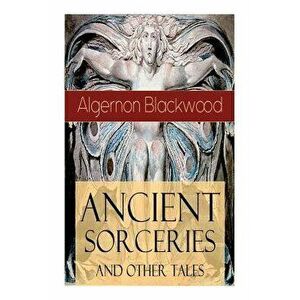 Ancient Sorceries and Other Tales: Supernatural Stories: The Willows, The Insanity of Jones, The Man Who Found Out, The Wendigo, The Glamour of the Sn imagine