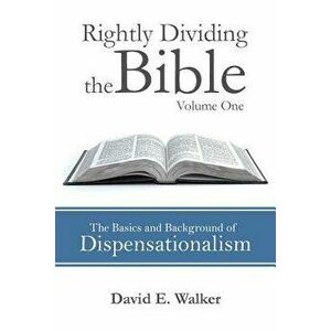 Rightly Dividing the Bible Volume One: The Basics and Background of Dispensationalism - David E. Walker imagine
