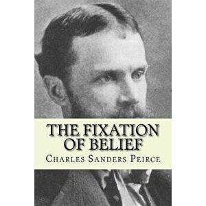 The Fixation of Belief, Paperback - Charles Sanders Peirce imagine