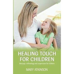 Healing Touch for Children: Massage, Reflexology and Acupressure for Children, Paperback - Mary Atkinson imagine