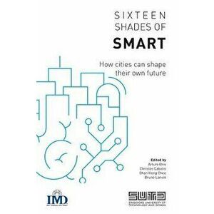 Sixteen Shades of Smart: How Cities Can Shape Their Own Future, Hardcover - Arturo Bris imagine