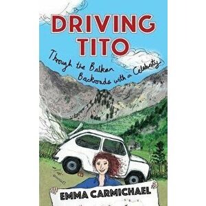 Driving Tito: Through the Balkan Backroads with a Celebrity, Paperback - Emma Carmichael imagine