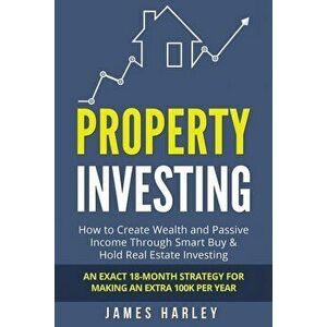 Property Investing: How to Create Wealth and Passive Income Through Smart Buy & Hold Real Estate Investing. an Exact 18-Month Strategy for, Paperback imagine