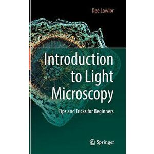 Introduction to Light Microscopy: Tips and Tricks for Beginners, Hardcover - Dee Lawlor imagine