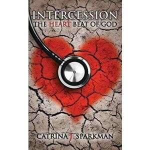 Intercession the Heartbeat of God, Paperback - Catrina J. Sparkman imagine