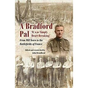 A Bradford Pal: 'it Was Simply Heart Breaking' - From Mill Town to the Battlefields of France, Hardcover - John Broadhead imagine