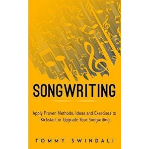 Songwriting: : Apply Proven Methods, Ideas and Exercises to Kickstart or Upgrade Your Songwriting, Paperback - Tommy Swindali imagine