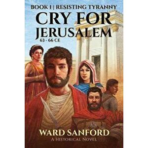 Cry for Jerusalem Book 1 63-66 CE: Resisting Tyranny, Paperback - Ward E. Sanford imagine