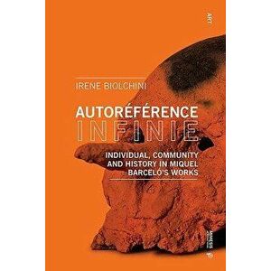 Autoréférence Infinie: Individual, Community and History in Miquel Barceló's Works, Paperback - Irene Biolchini imagine