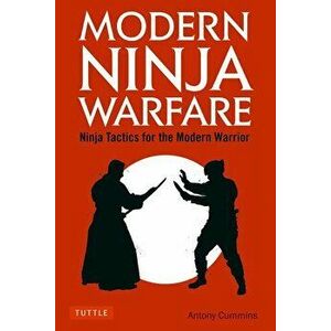 Modern Ninja Warfare: Ninja Tactics for the Modern Warrior, Paperback - Antony Cummins imagine