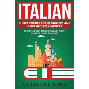 Italian Short Stories for Beginners and Intermediate Learners: Engaging Short Stories to Learn Italian and Build Your Vocabulary, Paperback - Language imagine