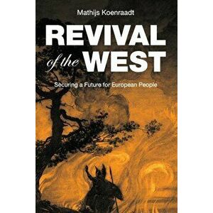 Revival of the West: Securing a Future for European People, Paperback - Mathijs Koenraadt imagine