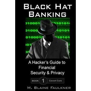 Black Hat Banking: A Hacker's Guide to Financial Security & Privacy - M. Blaine Faulkner imagine
