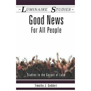 Good News for All People: Studies in the Gospel of Luke, Paperback - Timothy J. Geddert imagine