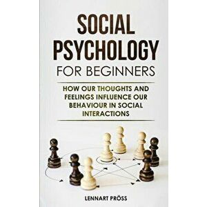 Social Psychology for Beginners: How our thoughts and feelings influence our behaviour in social interactions, Paperback - Lennart Pross imagine