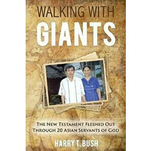 Walking with Giants: The New Testament Fleshed Out Through 20 Asian Servants of God, Paperback - Harry T. Bush imagine