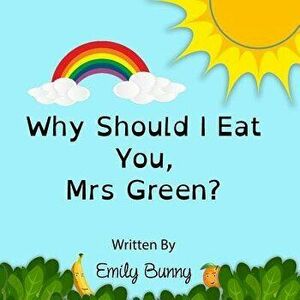 Why Should I Eat You, Mrs Green?: The Delightful Nutrition Book for Kids, Paperback - Emily Bunny imagine