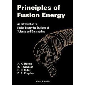 Principles of Fusion Energy: An Introduction to Fusion Energy for Students of Science and Engineering, Hardcover - Archie A. Harms imagine