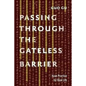 Passing Through the Gateless Barrier: Koan Practice for Real Life, Paperback - Guo Gu imagine