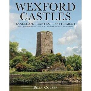 Wexford Castles: Landscape, Context and Settlement - Billy Colfer imagine