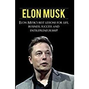 Elon Musk: Elon Musk's Best Lessons for Life, Business, Success and Entrepreneurship, Paperback - Andrew Knight imagine
