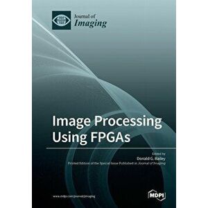 Image Processing Using FPGAs, Paperback - Donald G. Bailey imagine