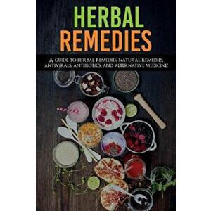Herbal Remedies: A Guide to Herbal Remedies, Natural Remedies, Antivirals, Antibiotics and Alternative Medicine!, Paperback - Amanda Ross imagine